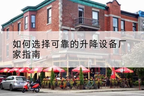 汪清电动升降机厂家-如何选择可靠的升降设备厂家指南