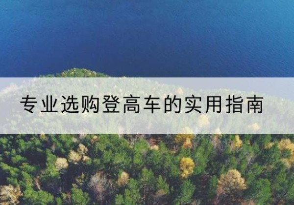 汪清电动登高车厂家推荐-专业选购登高车的实用指南