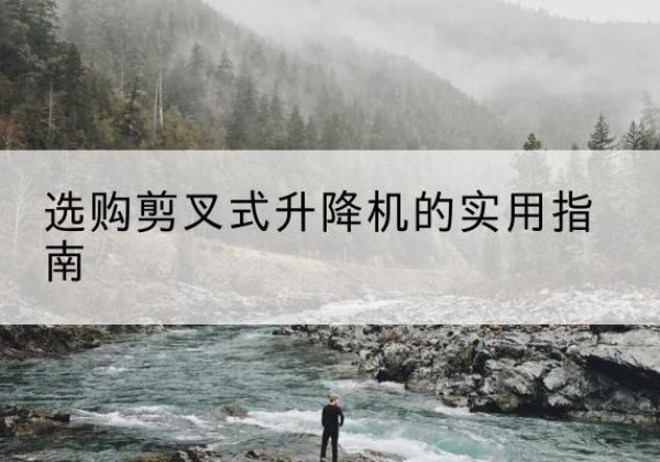 汪清剪叉式升降机怎么选-选购剪叉式升降机的实用指南