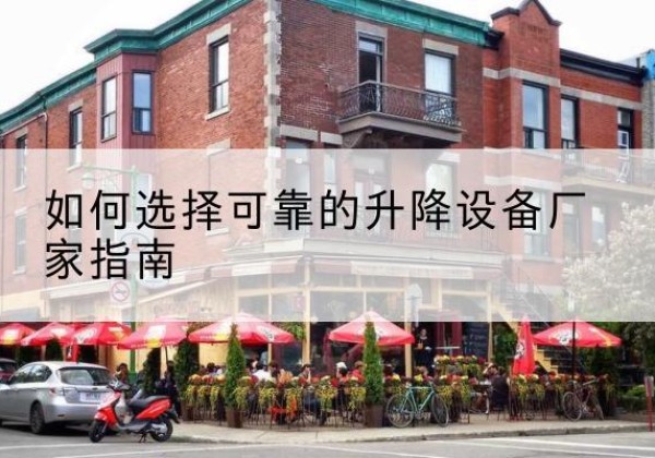 汪清电动升降机厂家-如何选择可靠的升降设备厂家指南