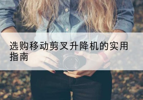 汪清移动剪叉升降机怎么选-选购移动剪叉升降机的实用指南